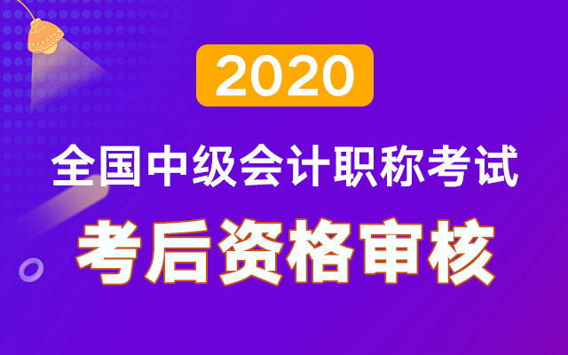 2020年中级会计考后资格审核时间及审核方式汇总