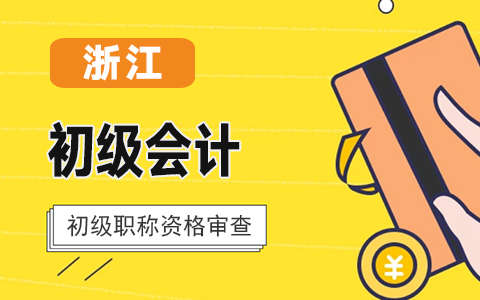 浙江2021年初级会计考试资格审核方式:在线系统自动审核