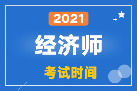 2021年经济师考试时间及考试安排