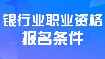 中级<a href='http://www.canet.com.cn/yh/' target='_blank'><u>银行</u></a>业专业人员职业资格考试报名条件2024