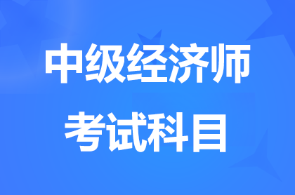 2024年中级经济师专业技术资格考试科目有哪些?