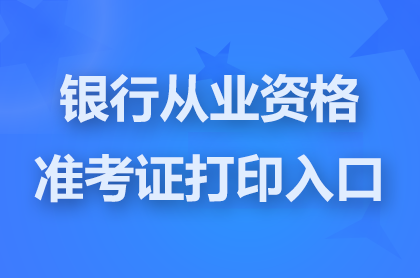 银行从业资格准考证打印入口官网网址:www.china-cba.net