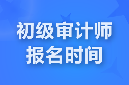 上海2025初级<a href='http://www.canet.com.cn/sjs/' target='_blank'><u>审计师</u></a>是什么时间报名?